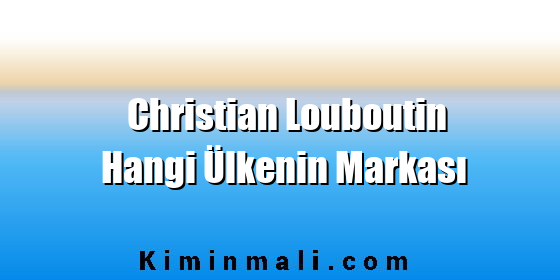 Christian Louboutin Hangi Ülkenin Markası