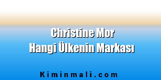Christine Mor Hangi Ülkenin Markası Christine Mor Hangi Ülkenin Markası