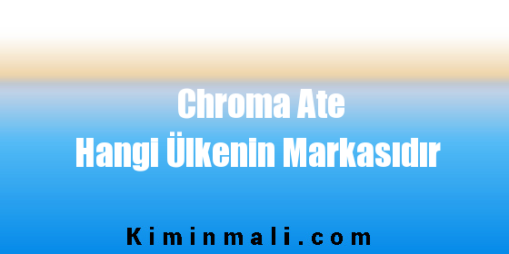 Chroma Ate Hangi Ülkenin Markasıdır