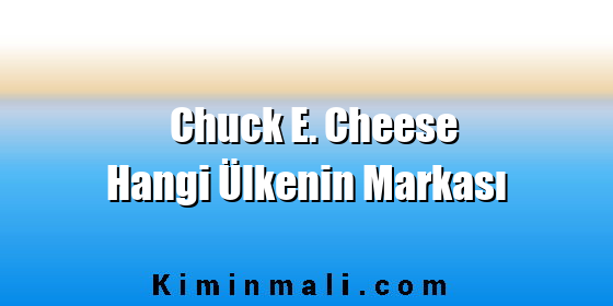 Chuck E. Cheese Hangi Ülkenin Markası Chuck E. Cheese Hangi Ülkenin Markası