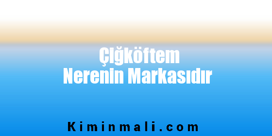 Çiğköftem Nerenin Markasıdır