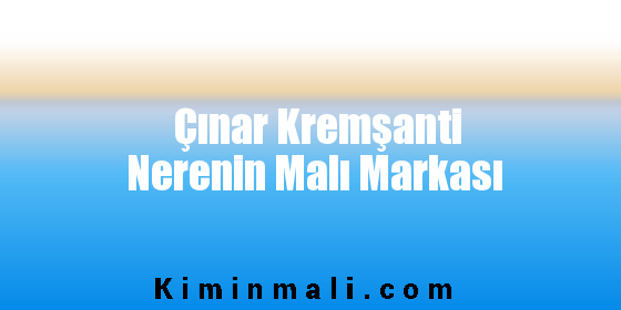 Çınar Kremşanti Nerenin Malı Markası