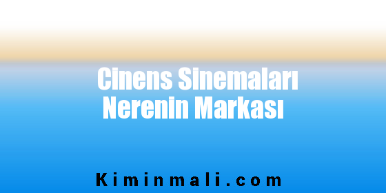 Cinens Sinemaları Nerenin Markası