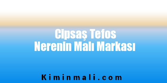 Cipsaş Tefos Nerenin Malı Markası