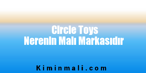 Circle Toys Nerenin Malı Markasıdır