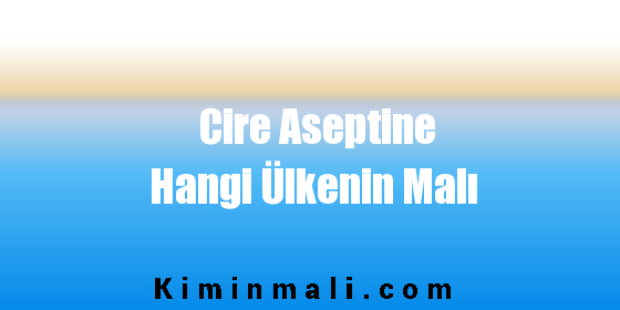 Cire Aseptine Hangi Ülkenin Malı