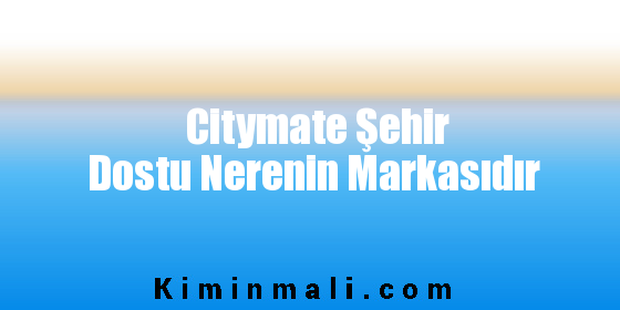 Citymate Şehir Dostu Nerenin Markasıdır