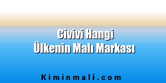 Civivi Hangi Ülkenin Malı Markası