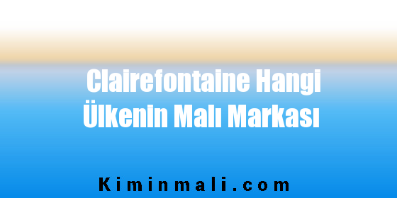 Clairefontaine Hangi Ülkenin Malı Markası