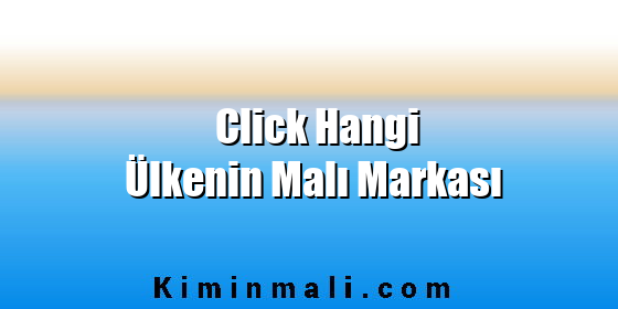 Click Hangi Ülkenin Malı Markası Click Hangi Ülkenin Malı Markası