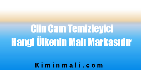 Clin Cam Temizleyici Hangi Ülkenin Malı Markasıdır