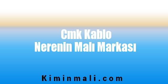 Cmk Kablo Nerenin Malı Markası