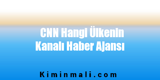 CNN Hangi Ülkenin Kanalı Haber Ajansı