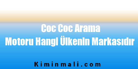 Coc Coc Arama Motoru Hangi Ülkenin Markasıdır