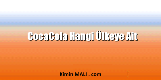 CocaCola Hangi Ülkeye Ait