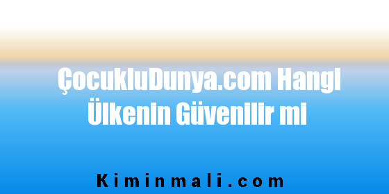 ÇocukluDunya.com Hangi Ülkenin Güvenilir mi