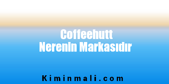 Coffeehutt Nerenin Markasıdır