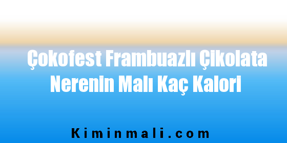 Çokofest Frambuazlı Çikolata Nerenin Malı Kaç Kalori