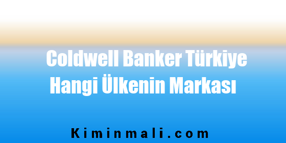 Coldwell Banker Türkiye Hangi Ülkenin Markası