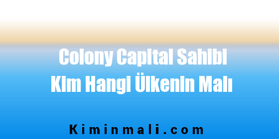 Colony Capital Sahibi Kim Hangi Ülkenin Malı