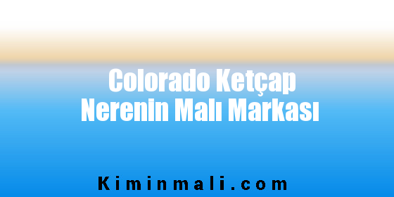 Colorado Ketçap Nerenin Malı Markası