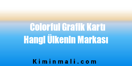 Colorful Grafik Kartı Hangi Ülkenin Markası