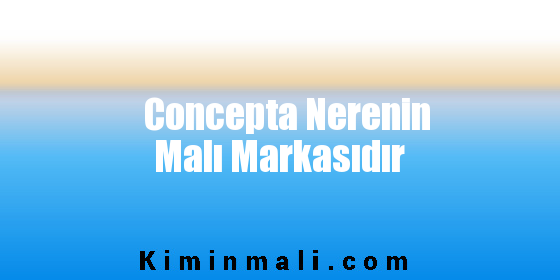 Concepta Nerenin Malı Markasıdır