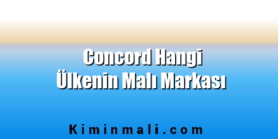 Concord Hangi Ülkenin Malı Markası