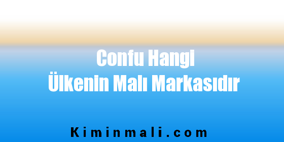 Confu Hangi Ülkenin Malı Markasıdır