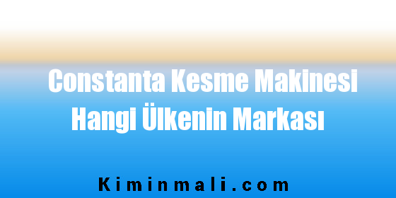 Constanta Kesme Makinesi Hangi Ülkenin Markası