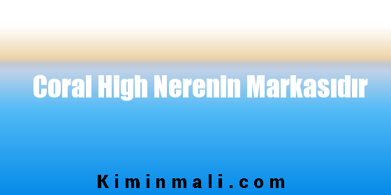 Coral High Nerenin Markasıdır