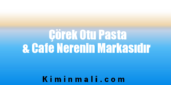 Çörek Otu Pasta & Cafe Nerenin Markasıdır