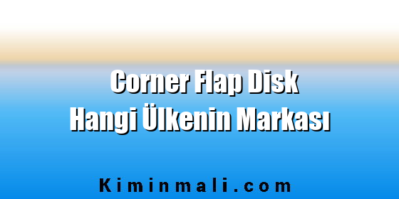 Corner Flap Disk Hangi Ülkenin Markası Corner Flap Disk Hangi Ülkenin Markası