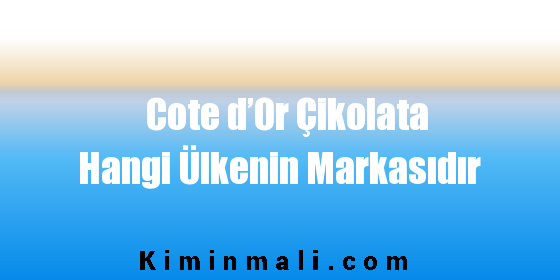 Cote d’Or Çikolata Hangi Ülkenin Markasıdır