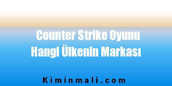 Counter Strike Oyunu Hangi Ülkenin Markası