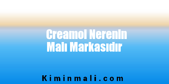 Creamol Nerenin Malı Markasıdır