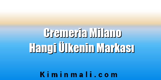 Cremeria Milano Hangi Ülkenin Markası Cremeria Milano Hangi Ülkenin Markası