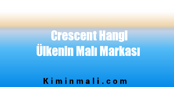 Crescent Hangi Ülkenin Malı Markası