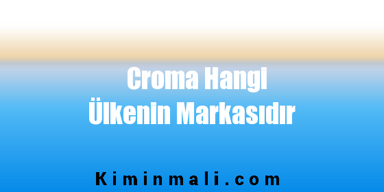 Croma Hangi Ülkenin Markasıdır