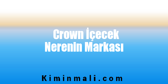 Crown İçecek Nerenin Markası