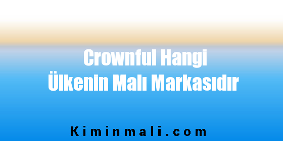 Crownful Hangi Ülkenin Malı Markasıdır