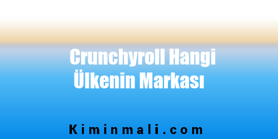 Crunchyroll Hangi Ülkenin Markası