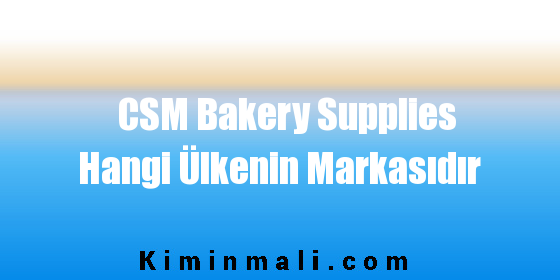 CSM Bakery Supplies Hangi Ülkenin Markasıdır