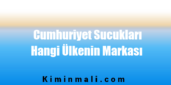 Cumhuriyet Sucukları Hangi Ülkenin Markası