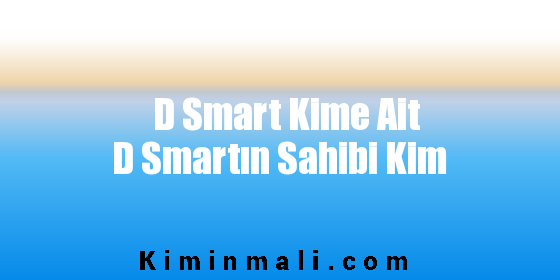 D Smart Kime Ait D Smartın Sahibi Kim