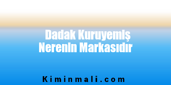 Dadak Kuruyemiş Nerenin Markasıdır