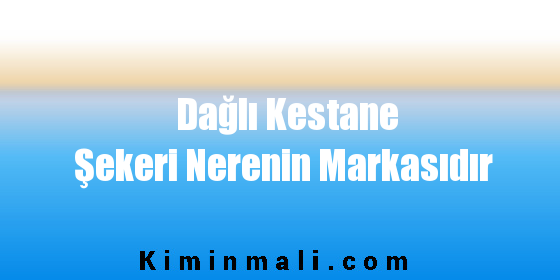 Dağlı Kestane Şekeri Nerenin Markasıdır