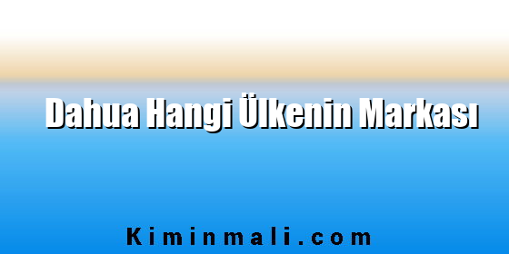 Dahua Hangi Ülkenin Markası