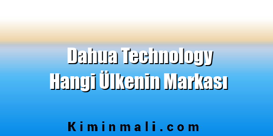 Dahua Technology Hangi Ülkenin Markası