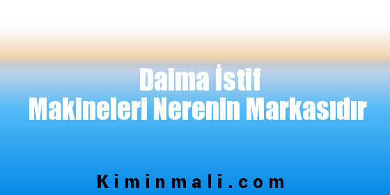 Daima İstif Makineleri Nerenin Markasıdır